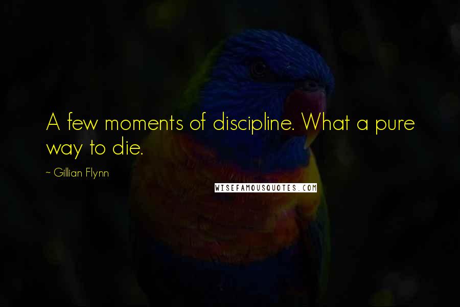 Gillian Flynn Quotes: A few moments of discipline. What a pure way to die.