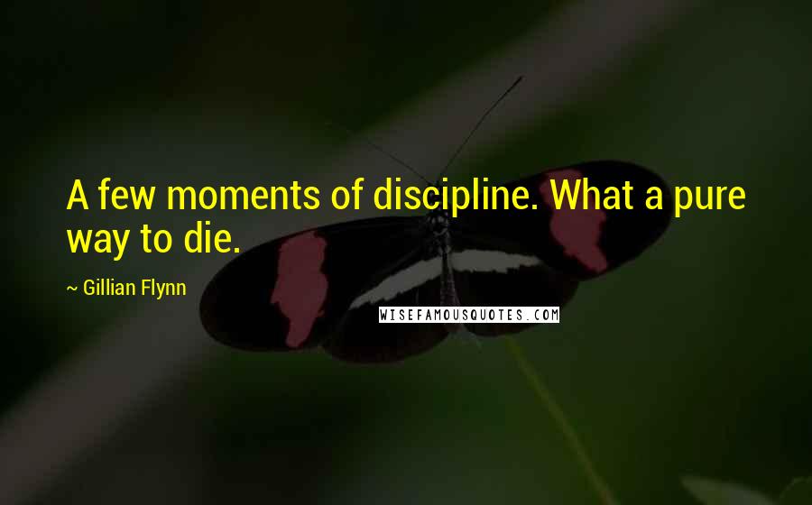 Gillian Flynn Quotes: A few moments of discipline. What a pure way to die.