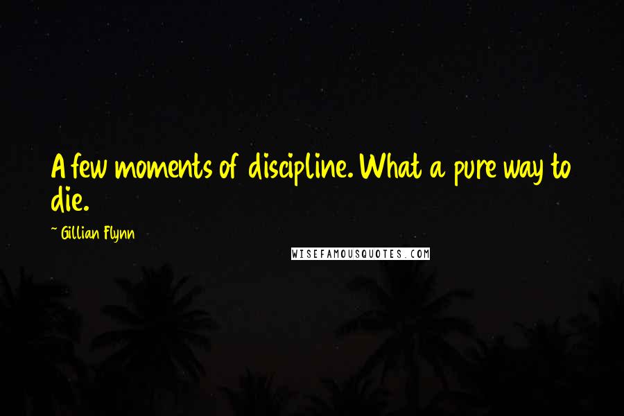 Gillian Flynn Quotes: A few moments of discipline. What a pure way to die.