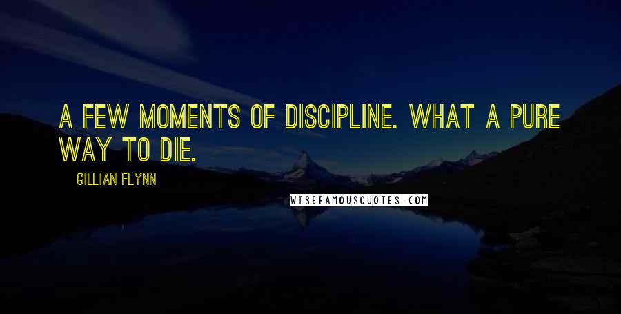 Gillian Flynn Quotes: A few moments of discipline. What a pure way to die.