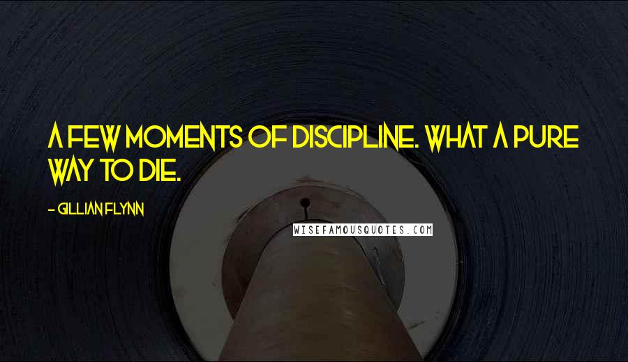 Gillian Flynn Quotes: A few moments of discipline. What a pure way to die.