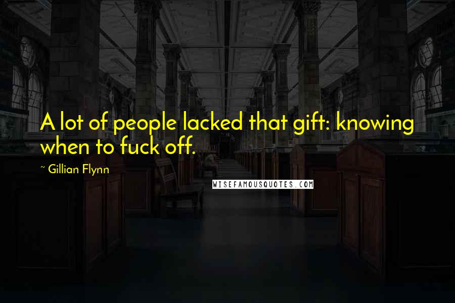 Gillian Flynn Quotes: A lot of people lacked that gift: knowing when to fuck off.