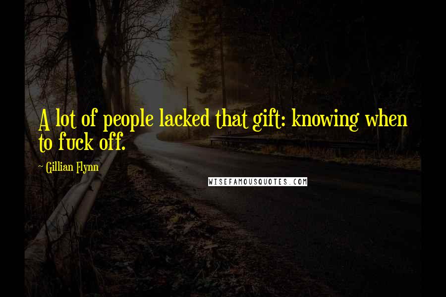 Gillian Flynn Quotes: A lot of people lacked that gift: knowing when to fuck off.