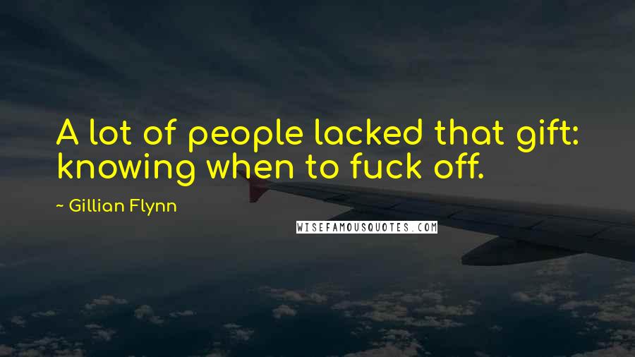 Gillian Flynn Quotes: A lot of people lacked that gift: knowing when to fuck off.