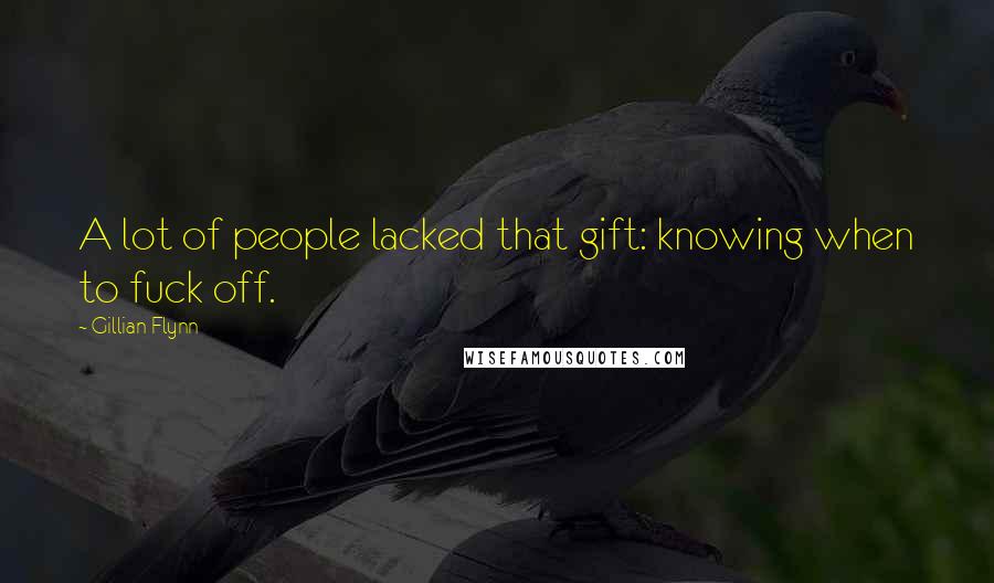 Gillian Flynn Quotes: A lot of people lacked that gift: knowing when to fuck off.