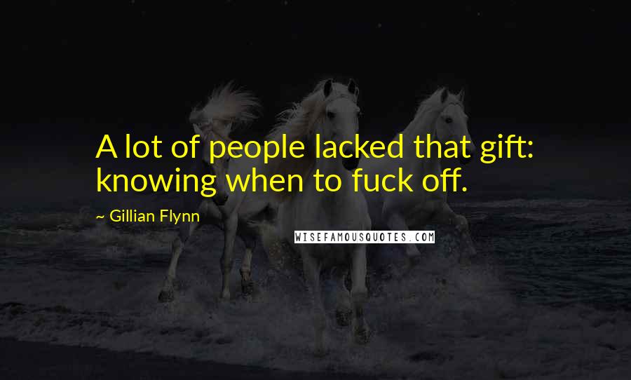 Gillian Flynn Quotes: A lot of people lacked that gift: knowing when to fuck off.