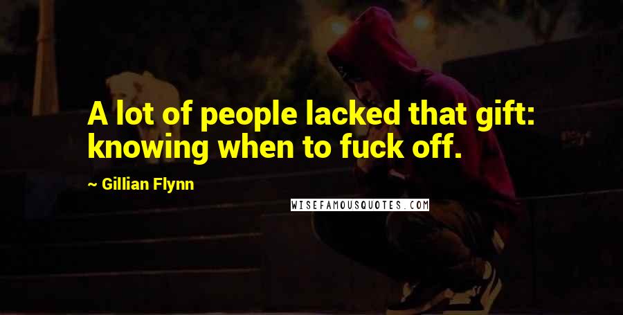 Gillian Flynn Quotes: A lot of people lacked that gift: knowing when to fuck off.