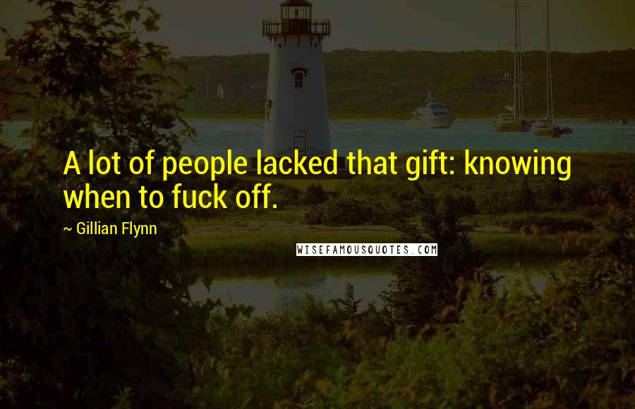 Gillian Flynn Quotes: A lot of people lacked that gift: knowing when to fuck off.