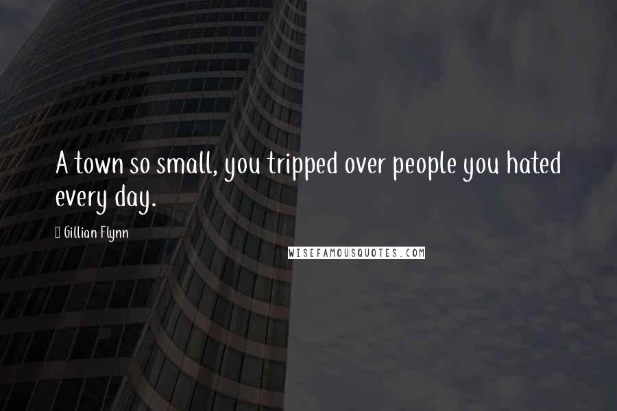 Gillian Flynn Quotes: A town so small, you tripped over people you hated every day.