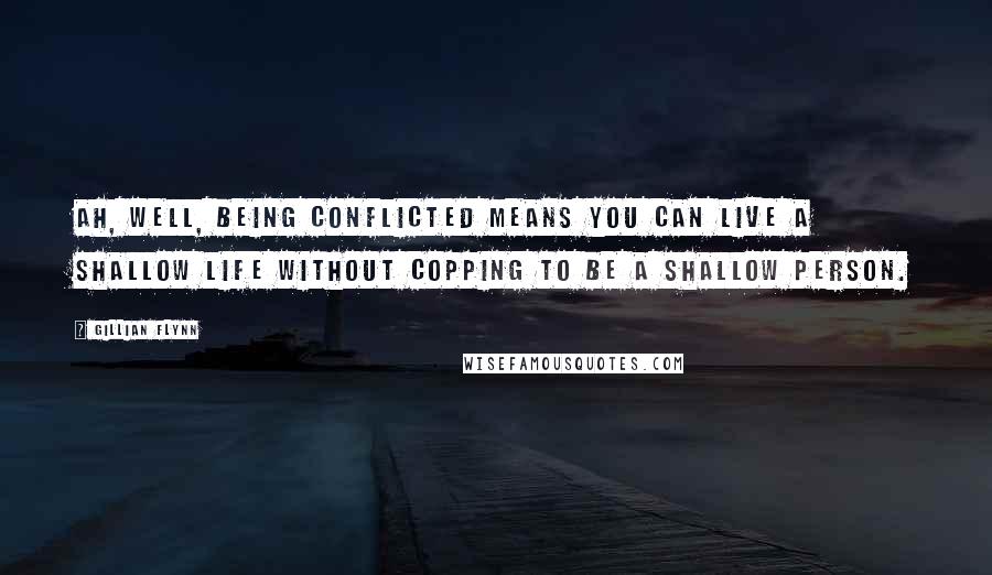 Gillian Flynn Quotes: Ah, well, being conflicted means you can live a shallow life without copping to be a shallow person.