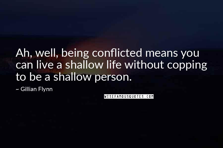 Gillian Flynn Quotes: Ah, well, being conflicted means you can live a shallow life without copping to be a shallow person.