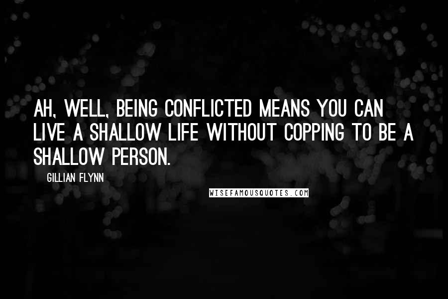 Gillian Flynn Quotes: Ah, well, being conflicted means you can live a shallow life without copping to be a shallow person.