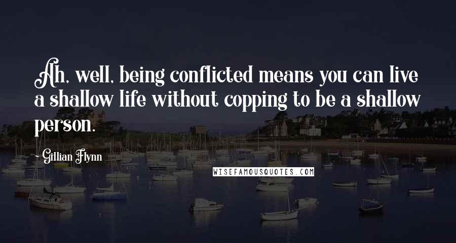 Gillian Flynn Quotes: Ah, well, being conflicted means you can live a shallow life without copping to be a shallow person.