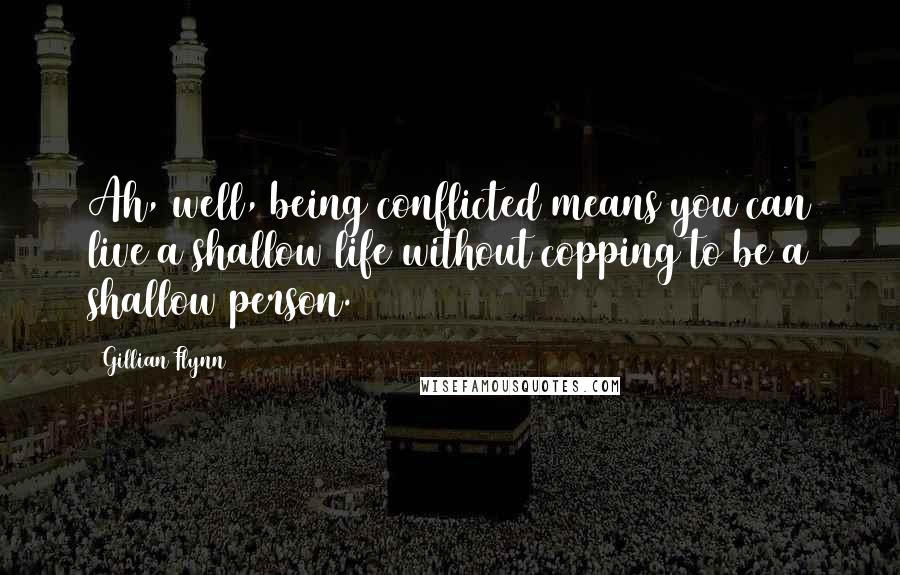 Gillian Flynn Quotes: Ah, well, being conflicted means you can live a shallow life without copping to be a shallow person.