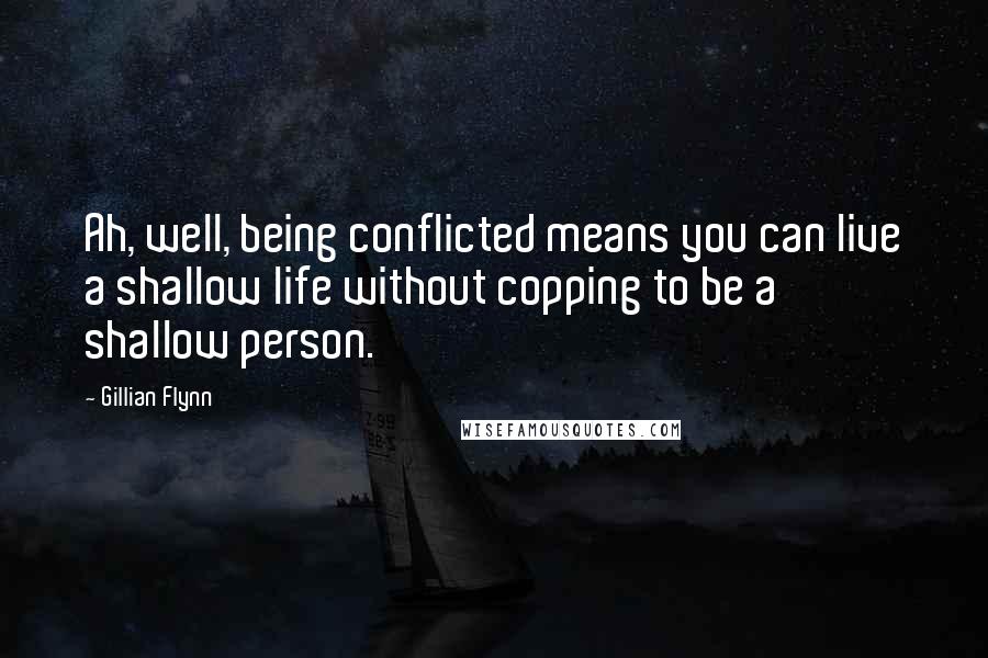 Gillian Flynn Quotes: Ah, well, being conflicted means you can live a shallow life without copping to be a shallow person.