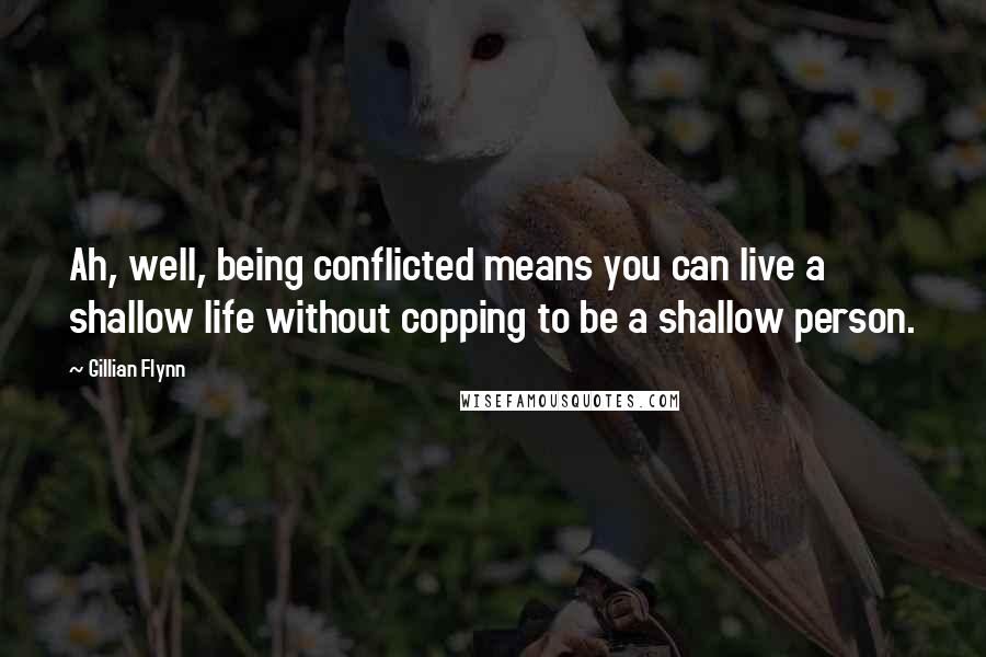 Gillian Flynn Quotes: Ah, well, being conflicted means you can live a shallow life without copping to be a shallow person.