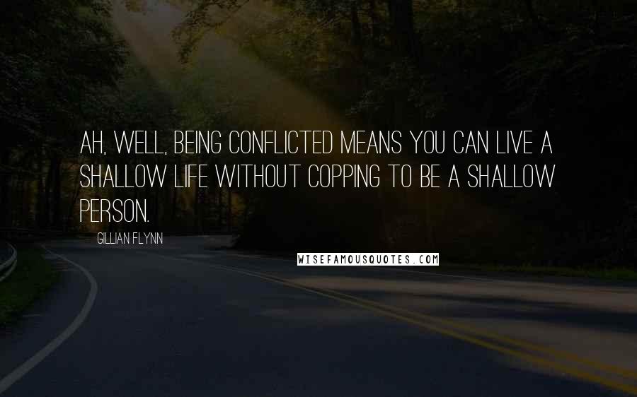 Gillian Flynn Quotes: Ah, well, being conflicted means you can live a shallow life without copping to be a shallow person.