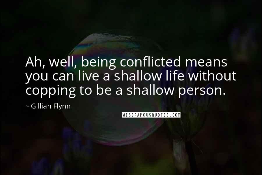 Gillian Flynn Quotes: Ah, well, being conflicted means you can live a shallow life without copping to be a shallow person.