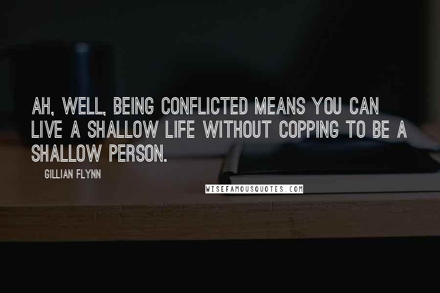 Gillian Flynn Quotes: Ah, well, being conflicted means you can live a shallow life without copping to be a shallow person.