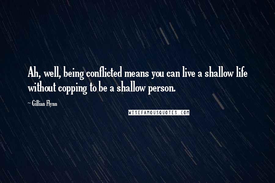 Gillian Flynn Quotes: Ah, well, being conflicted means you can live a shallow life without copping to be a shallow person.