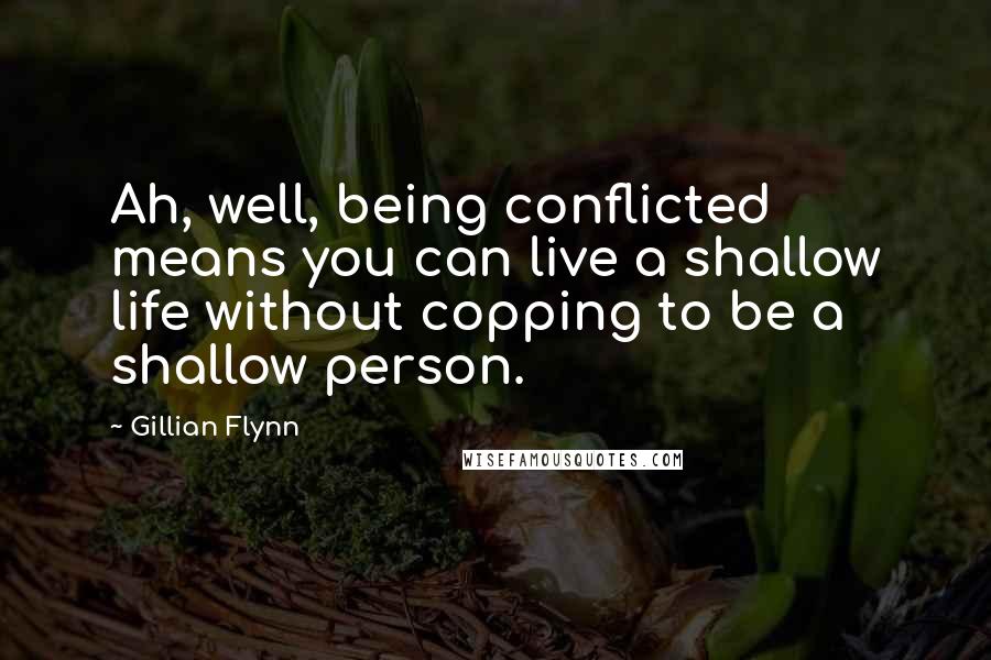 Gillian Flynn Quotes: Ah, well, being conflicted means you can live a shallow life without copping to be a shallow person.