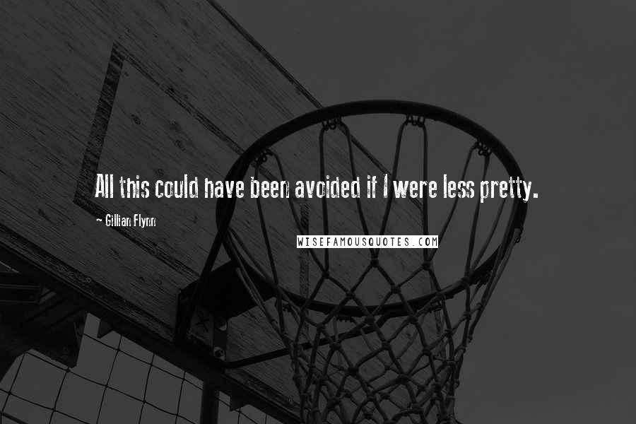 Gillian Flynn Quotes: All this could have been avoided if I were less pretty.