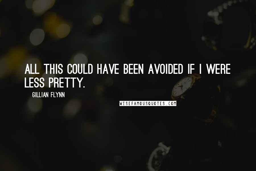 Gillian Flynn Quotes: All this could have been avoided if I were less pretty.