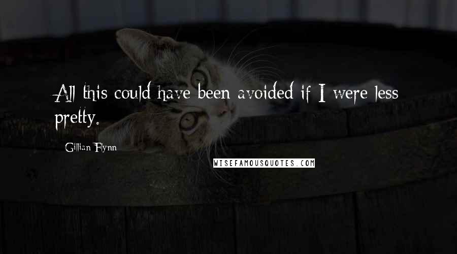 Gillian Flynn Quotes: All this could have been avoided if I were less pretty.