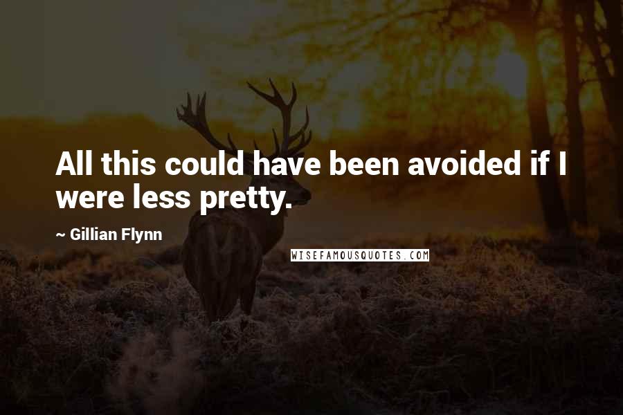 Gillian Flynn Quotes: All this could have been avoided if I were less pretty.