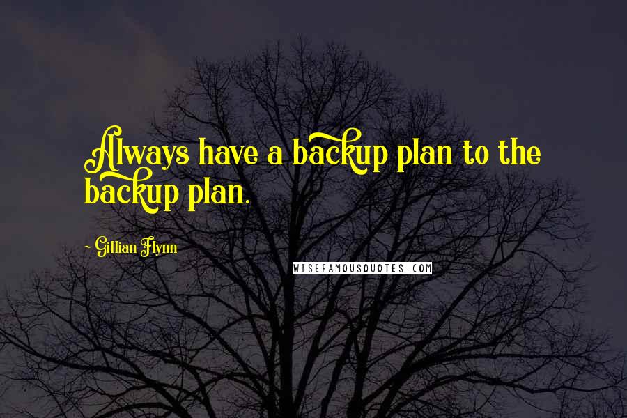 Gillian Flynn Quotes: Always have a backup plan to the backup plan.