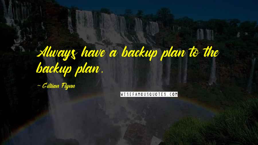 Gillian Flynn Quotes: Always have a backup plan to the backup plan.