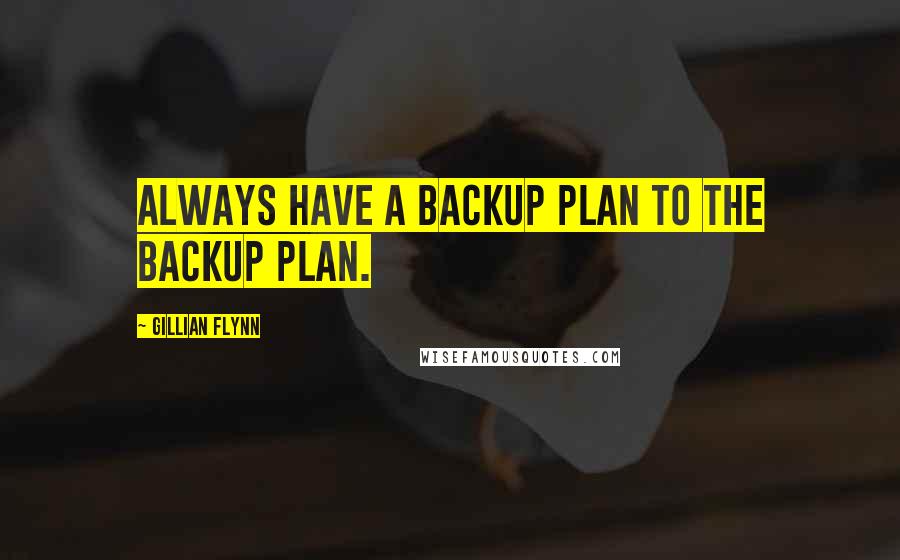Gillian Flynn Quotes: Always have a backup plan to the backup plan.