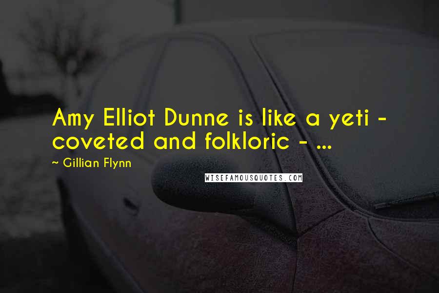 Gillian Flynn Quotes: Amy Elliot Dunne is like a yeti - coveted and folkloric - ...