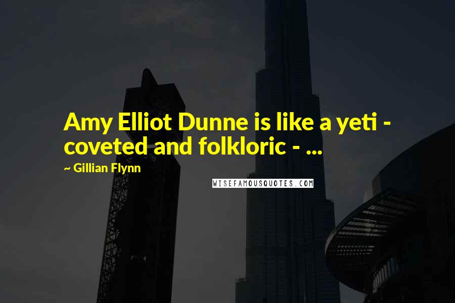 Gillian Flynn Quotes: Amy Elliot Dunne is like a yeti - coveted and folkloric - ...