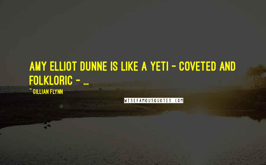 Gillian Flynn Quotes: Amy Elliot Dunne is like a yeti - coveted and folkloric - ...