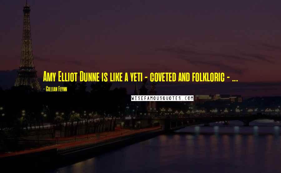 Gillian Flynn Quotes: Amy Elliot Dunne is like a yeti - coveted and folkloric - ...