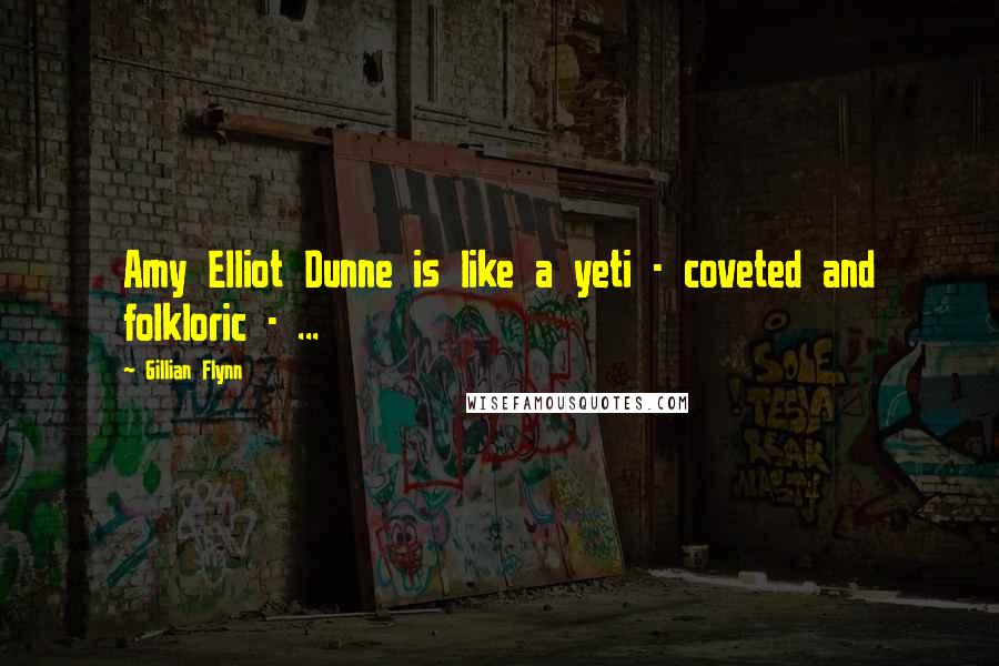 Gillian Flynn Quotes: Amy Elliot Dunne is like a yeti - coveted and folkloric - ...