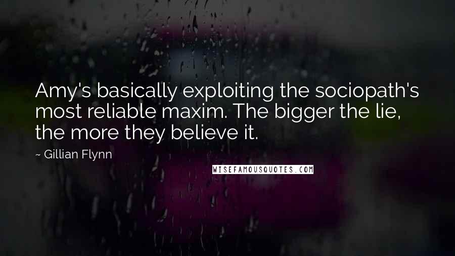 Gillian Flynn Quotes: Amy's basically exploiting the sociopath's most reliable maxim. The bigger the lie, the more they believe it.