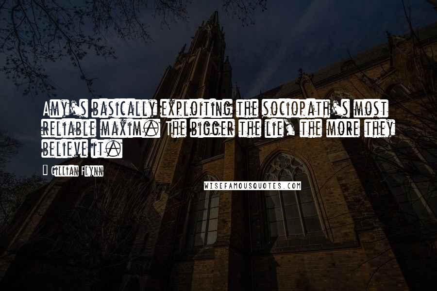 Gillian Flynn Quotes: Amy's basically exploiting the sociopath's most reliable maxim. The bigger the lie, the more they believe it.