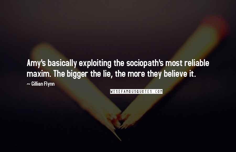 Gillian Flynn Quotes: Amy's basically exploiting the sociopath's most reliable maxim. The bigger the lie, the more they believe it.