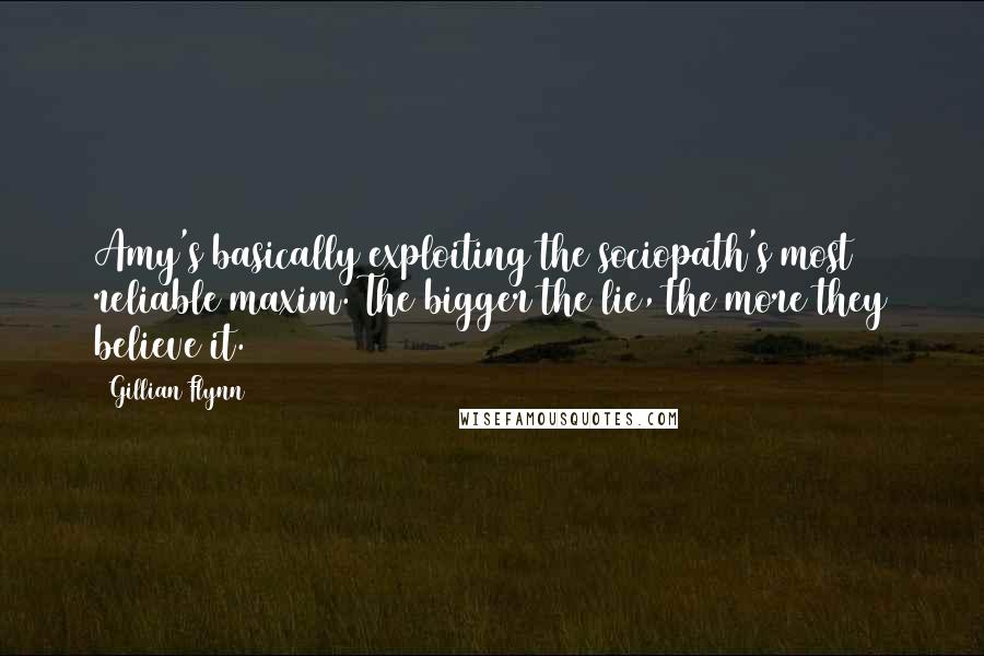 Gillian Flynn Quotes: Amy's basically exploiting the sociopath's most reliable maxim. The bigger the lie, the more they believe it.