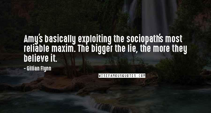 Gillian Flynn Quotes: Amy's basically exploiting the sociopath's most reliable maxim. The bigger the lie, the more they believe it.