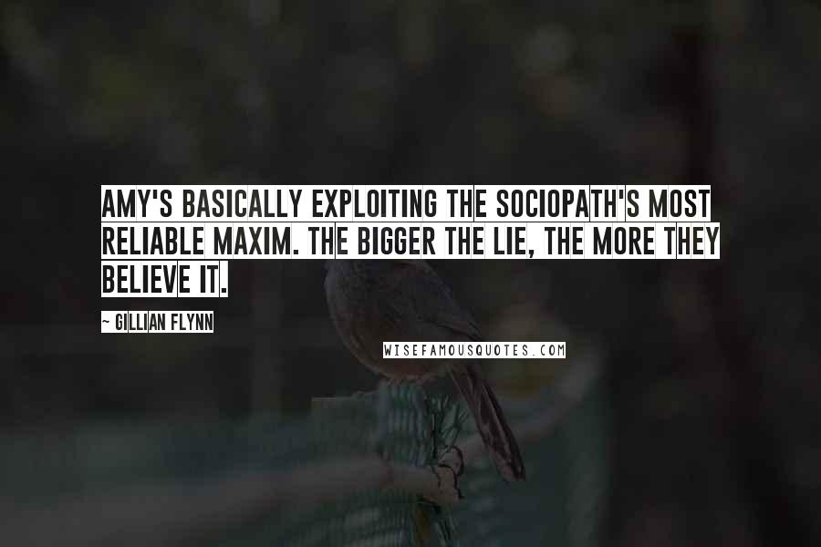 Gillian Flynn Quotes: Amy's basically exploiting the sociopath's most reliable maxim. The bigger the lie, the more they believe it.