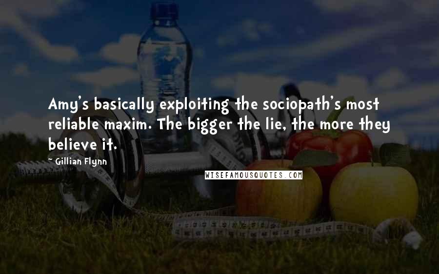 Gillian Flynn Quotes: Amy's basically exploiting the sociopath's most reliable maxim. The bigger the lie, the more they believe it.