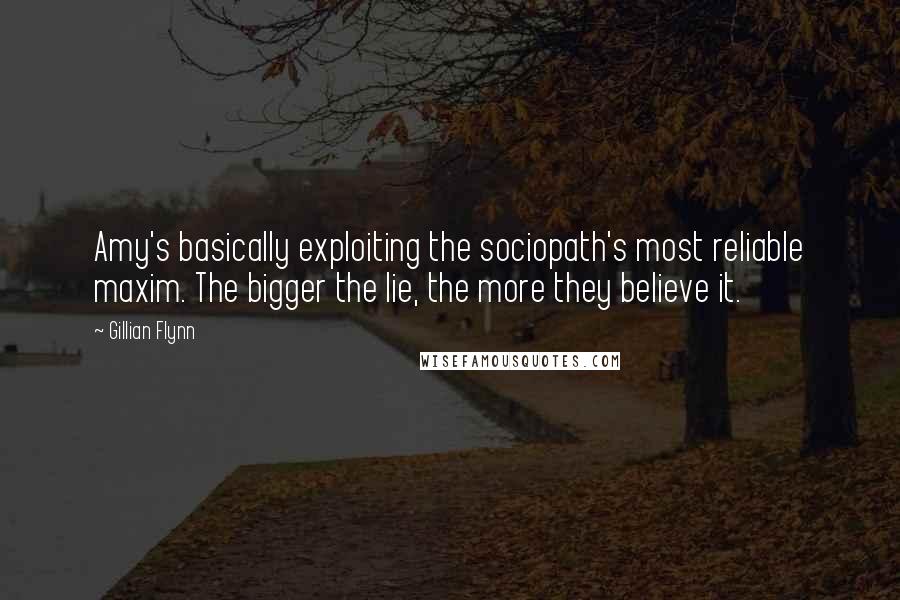 Gillian Flynn Quotes: Amy's basically exploiting the sociopath's most reliable maxim. The bigger the lie, the more they believe it.