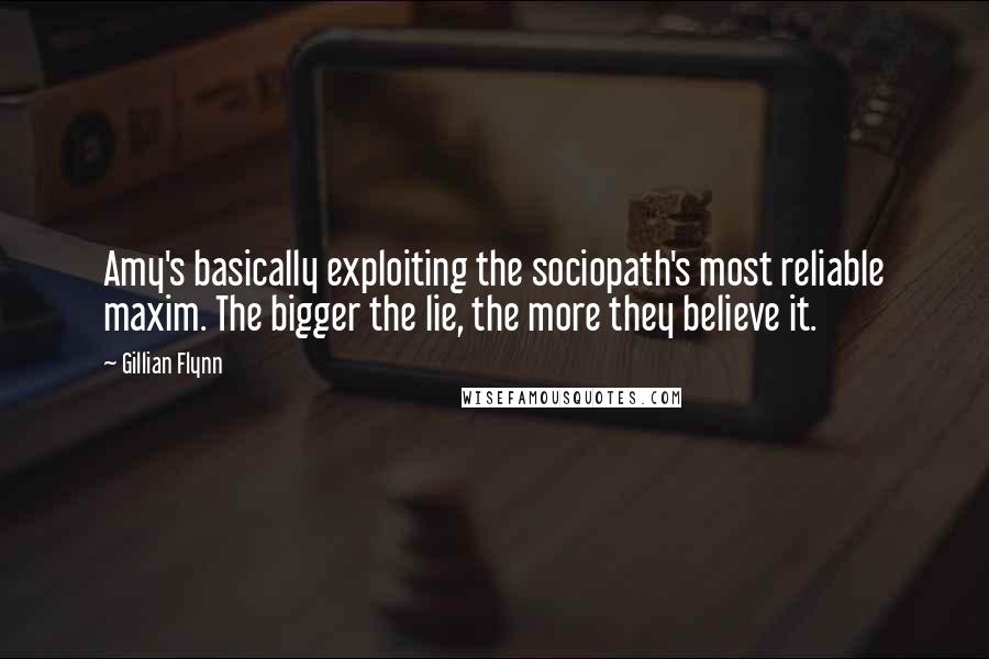 Gillian Flynn Quotes: Amy's basically exploiting the sociopath's most reliable maxim. The bigger the lie, the more they believe it.