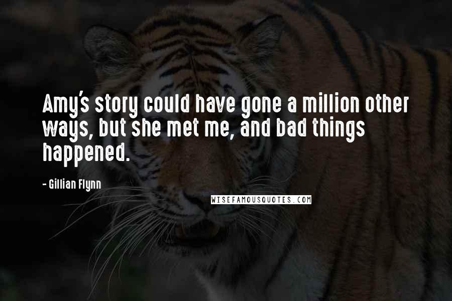 Gillian Flynn Quotes: Amy's story could have gone a million other ways, but she met me, and bad things happened.