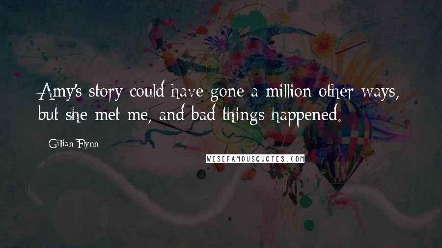 Gillian Flynn Quotes: Amy's story could have gone a million other ways, but she met me, and bad things happened.