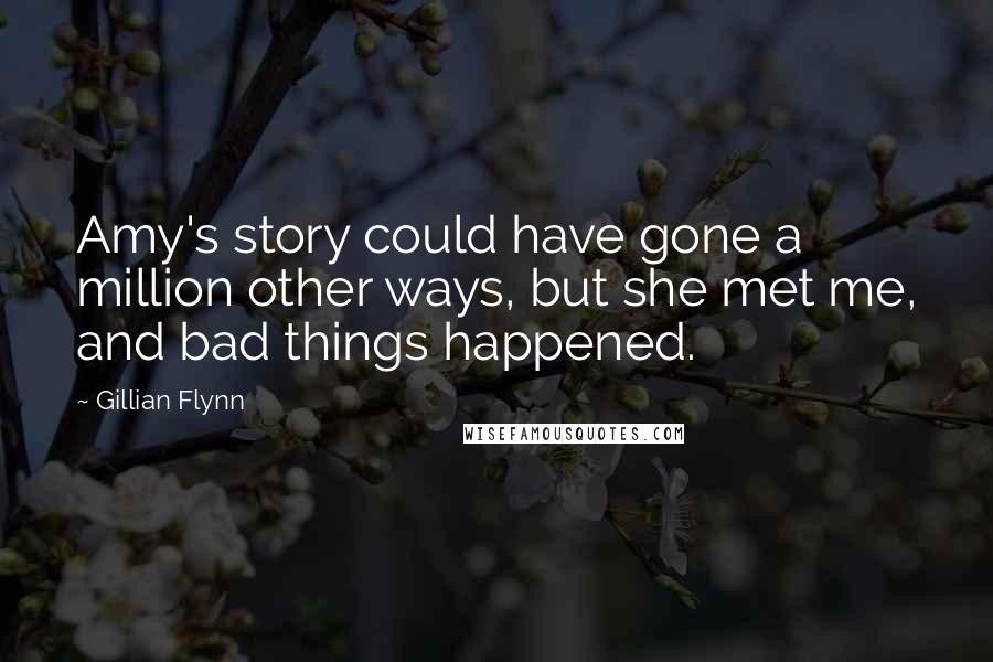 Gillian Flynn Quotes: Amy's story could have gone a million other ways, but she met me, and bad things happened.