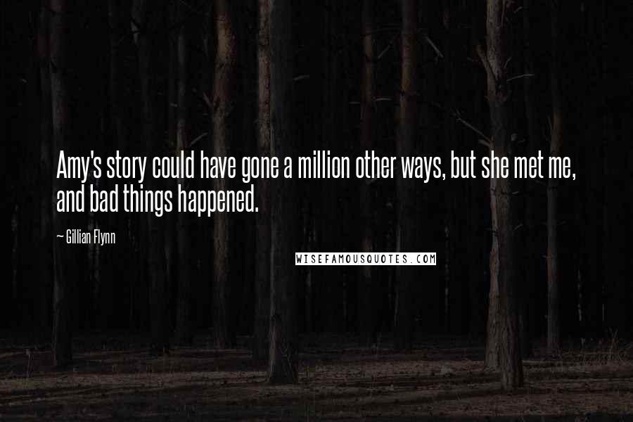 Gillian Flynn Quotes: Amy's story could have gone a million other ways, but she met me, and bad things happened.